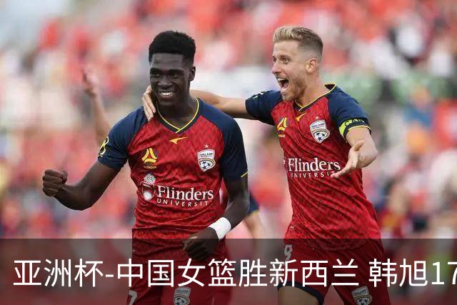 亚洲杯-中国女篮胜新西兰 韩旭17+13李梦10分