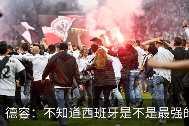 德容：不知道西班牙是不是最强的，目前阿根廷是卫冕冠军